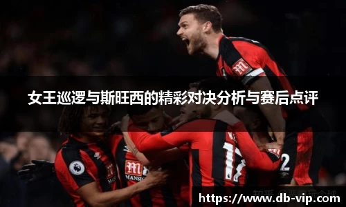 女王巡逻与斯旺西的精彩对决分析与赛后点评